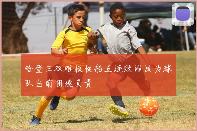 哈登三双难救快船五连败谁该为球队当前困境负责