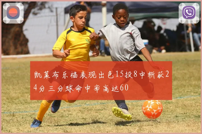凯莱布乐福表现出色15投8中斩获24分三分球命中率高达60