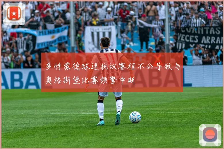 多特蒙德球迷抗议赛程不公导致与奥格斯堡比赛频繁中断