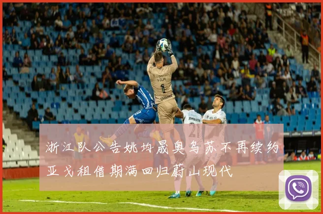 浙江队公告姚均晟奥乌苏不再续约亚戈租借期满回归蔚山现代