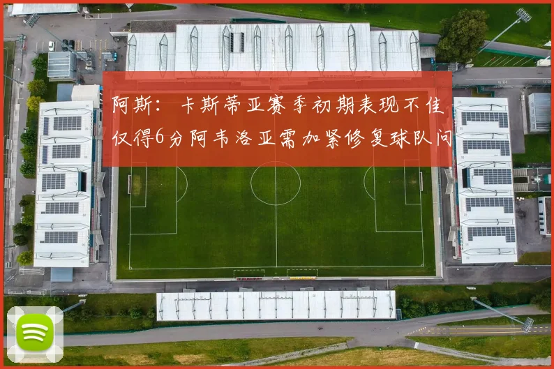 阿斯：卡斯蒂亚赛季初期表现不佳仅得6分阿韦洛亚需加紧修复球队问题