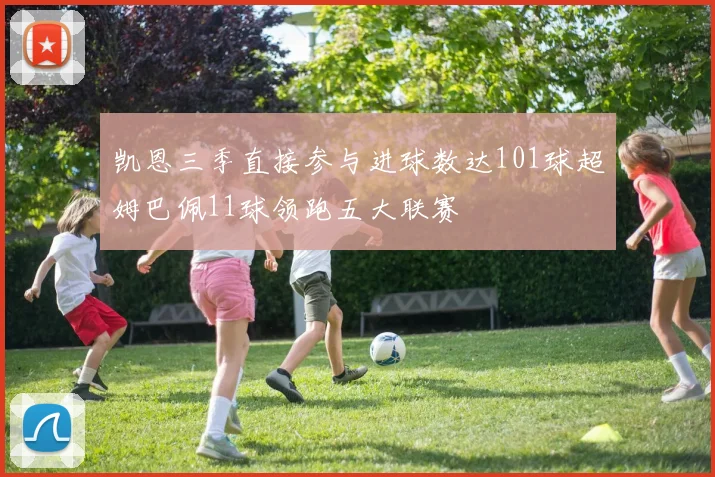 凯恩三季直接参与进球数达101球超姆巴佩11球领跑五大联赛