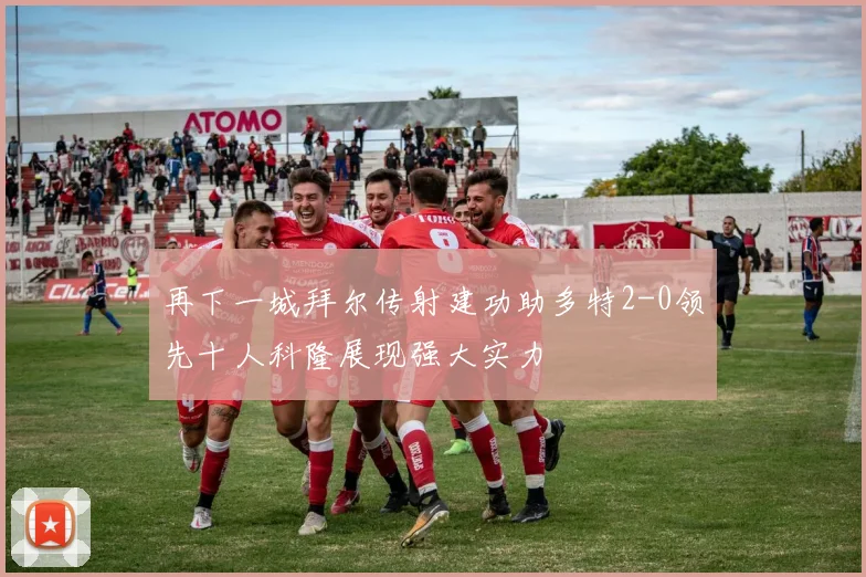 再下一城拜尔传射建功助多特2-0领先十人科隆展现强大实力
