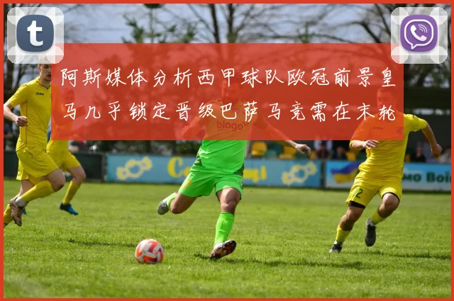 阿斯媒体分析西甲球队欧冠前景皇马几乎锁定晋级巴萨马竞需在末轮全胜
