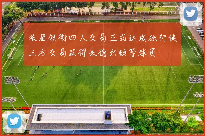 浓眉领衔四人交易正式达成独行侠三方交易获得米德尔顿等球员