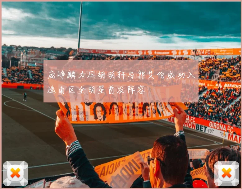 庞峥麟力压胡明轩与郭艾伦成功入选南区全明星首发阵容