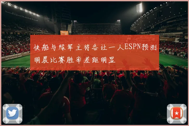快船与绿军主将各让一人ESPN预测明晨比赛胜率差距明显