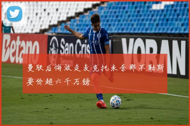 曼联后悔放走麦克托米奈那不勒斯要价超六千万镑