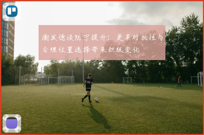 谢泼德谈防守提升：更具对抗性与合理位置选择带来积极变化