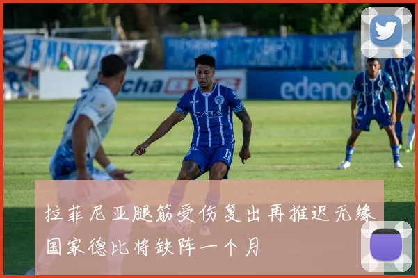 拉菲尼亚腿筋受伤复出再推迟无缘国家德比将缺阵一个月