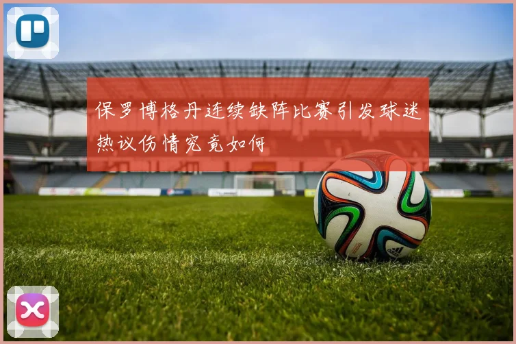 保罗博格丹连续缺阵比赛引发球迷热议伤情究竟如何