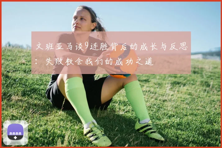 文班亚马谈9连胜背后的成长与反思：失败教会我们的成功之道